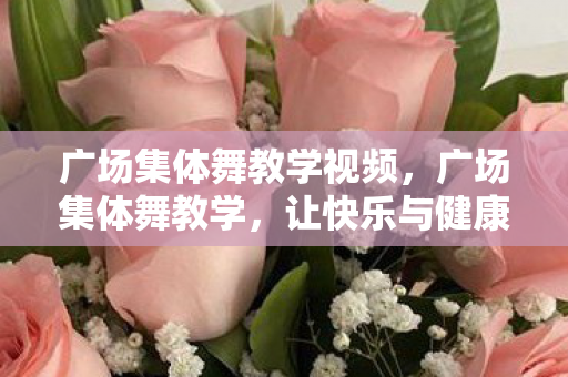 广场集体舞教学视频,广场集体舞教学,让快乐与健康在广场上舞动 广场集体舞教学视频,广场集体舞教学,让快乐与健康在广场上舞动