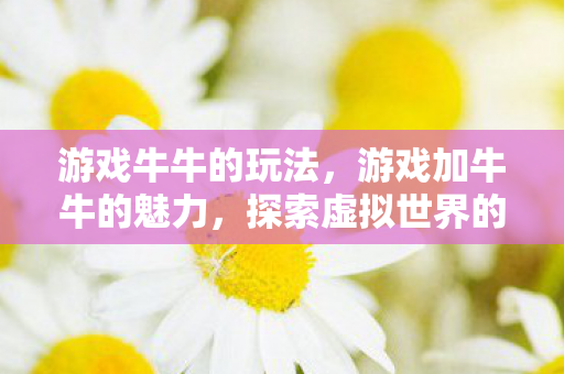 游戏牛牛的玩法,游戏加牛牛的魅力,探索虚拟世界的无限可能 游戏牛牛的玩法,游戏加牛牛的魅力,探索虚拟世界的无限可能