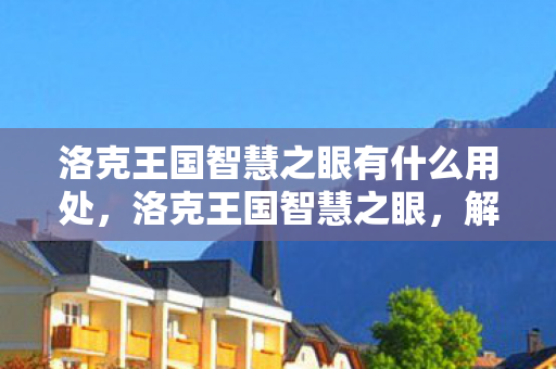 洛克王国智慧之眼有什么用处，洛克王国智慧之眼，解锁王国奥秘的钥匙
