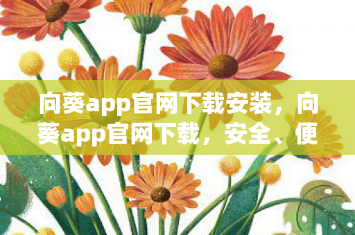 向葵app官网下载安装,向葵app官网下载,安全、便捷、高效的官方渠道 向葵app官网下载安装,向葵app官网下载,安全、便捷、高效的官方渠道