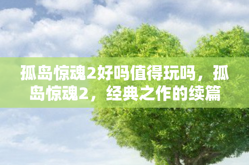 孤岛惊魂2好吗值得玩吗,孤岛惊魂2,经典之作的续篇,值得一玩吗? 孤岛惊魂2好吗值得玩吗,孤岛惊魂2,经典之作的续篇,值得一玩吗?