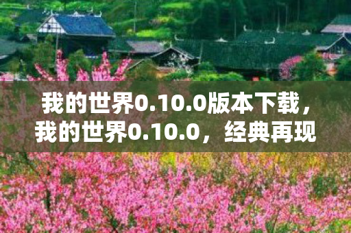 我的世界0.10.0版本下载,我的世界0.10.0,经典再现,探索无限可能 我的世界0.10.0版本下载,我的世界0.10.0,经典再现,探索无限可能