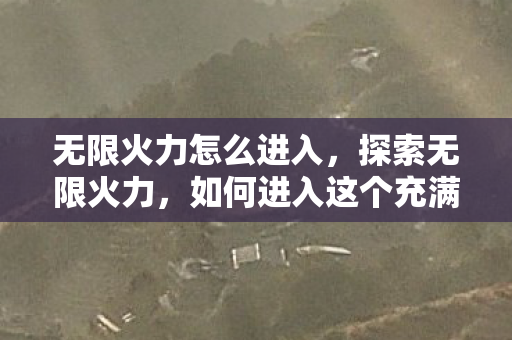 无限火力怎么进入，探索无限火力，如何进入这个充满乐趣的游戏模式
