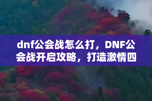 dnf公会战怎么打,DNF公会战开启攻略,打造激情四射的公会战争 dnf公会战怎么打,DNF公会战开启攻略,打造激情四射的公会战争
