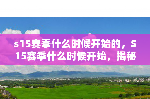 s15赛季什么时候开始的,S15赛季什么时候开始,揭秘官方发布时间表 s15赛季什么时候开始的,S15赛季什么时候开始,揭秘官方发布时间表