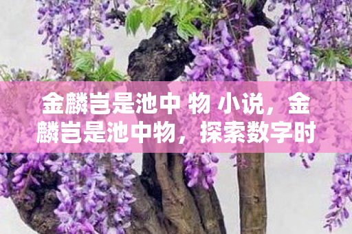 金麟岂是池中 物 小说,金麟岂是池中物,探索数字时代的无限可能 金麟岂是池中 物 小说,金麟岂是池中物,探索数字时代的无限可能