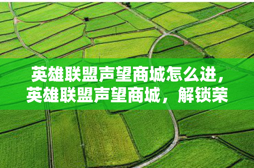 英雄联盟声望商城怎么进,英雄联盟声望商城,解锁荣耀,彰显实力 英雄联盟声望商城怎么进,英雄联盟声望商城,解锁荣耀,彰显实力