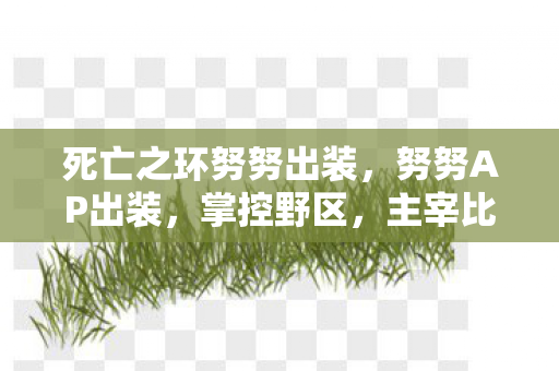 死亡之环努努出装，努努AP出装，掌控野区，主宰比赛