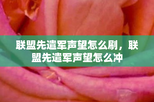 联盟先遣军声望怎么刷,联盟先遣军声望怎么冲 联盟先遣军声望怎么刷,联盟先遣军声望怎么冲