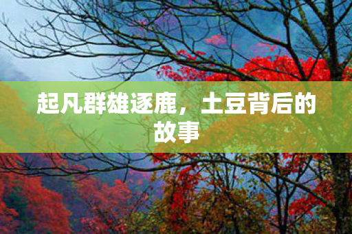 起凡群雄逐鹿，土豆背后的故事