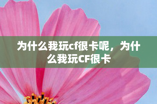 为什么我玩cf很卡呢，为什么我玩CF很卡