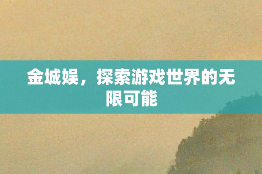 金城娱,探索游戏世界的无限可能 金城娱,探索游戏世界的无限可能