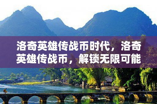 洛奇英雄传战币时代,洛奇英雄传战币,解锁无限可能的钥匙 洛奇英雄传战币时代,洛奇英雄传战币,解锁无限可能的钥匙