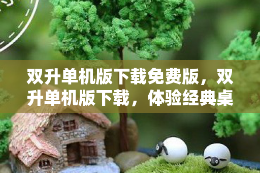 双升单机版下载免费版,双升单机版下载,体验经典桌游的新方式 双升单机版下载免费版,双升单机版下载,体验经典桌游的新方式