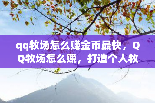 qq牧场怎么赚金币最快,QQ牧场怎么赚,打造个人牧场的盈利攻略 qq牧场怎么赚金币最快,QQ牧场怎么赚,打造个人牧场的盈利攻略