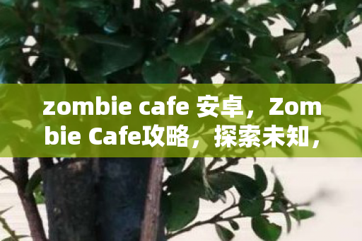 zombie cafe 安卓,Zombie Cafe攻略,探索未知,挑战极限 zombie cafe 安卓,Zombie Cafe攻略,探索未知,挑战极限