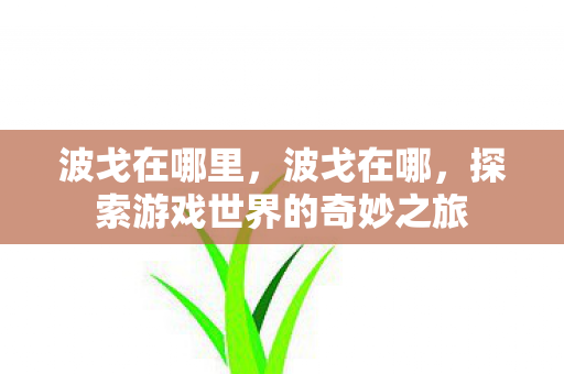 波戈在哪里,波戈在哪,探索游戏世界的奇妙之旅 波戈在哪里,波戈在哪,探索游戏世界的奇妙之旅