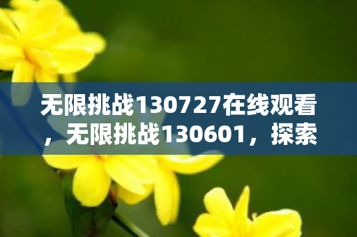 无限挑战130727在线观看,无限挑战130601,探索未知,突破自我 无限挑战130727在线观看,无限挑战130601,探索未知,突破自我