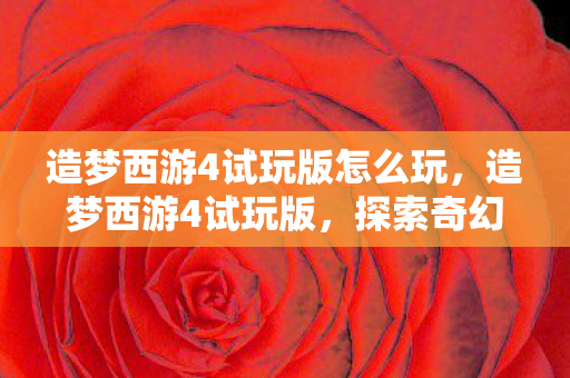 造梦西游4试玩版怎么玩,造梦西游4试玩版,探索奇幻世界的奇妙之旅 造梦西游4试玩版怎么玩,造梦西游4试玩版,探索奇幻世界的奇妙之旅