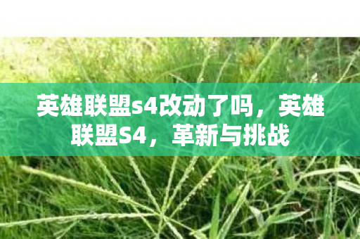 英雄联盟s4改动了吗,英雄联盟S4,革新与挑战 英雄联盟s4改动了吗,英雄联盟S4,革新与挑战