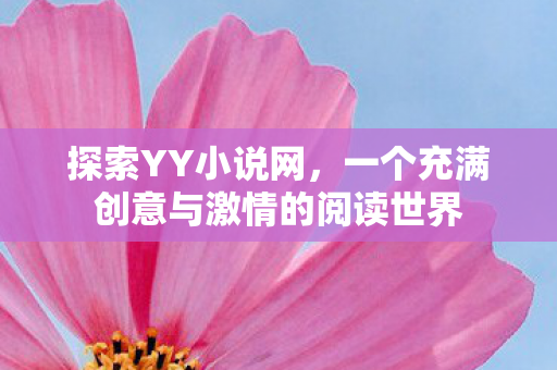 探索YY小说网,一个充满创意与激情的阅读世界 探索YY小说网,一个充满创意与激情的阅读世界