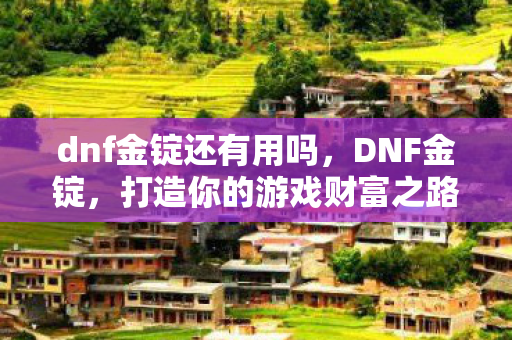 dnf金锭还有用吗,DNF金锭,打造你的游戏财富之路 dnf金锭还有用吗,DNF金锭,打造你的游戏财富之路