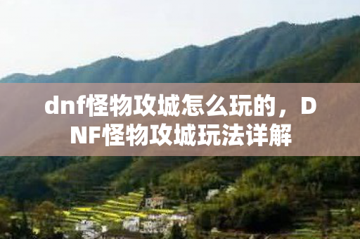 dnf怪物攻城怎么玩的,DNF怪物攻城玩法详解 dnf怪物攻城怎么玩的,DNF怪物攻城玩法详解