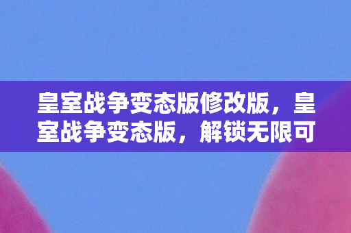皇室战争变态版修改版,皇室战争变态版,解锁无限可能的策略对战 皇室战争变态版修改版,皇室战争变态版,解锁无限可能的策略对战