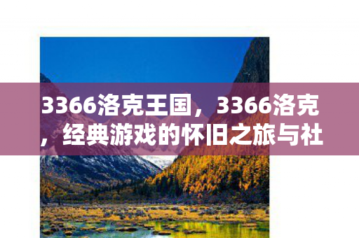 3366洛克王国,3366洛克,经典游戏的怀旧之旅与社区文化 3366洛克王国,3366洛克,经典游戏的怀旧之旅与社区文化