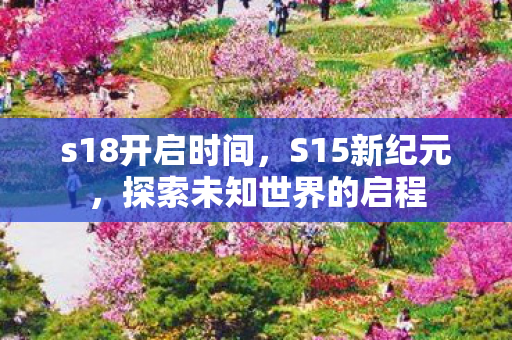 s18开启时间，S15新纪元，探索未知世界的启程