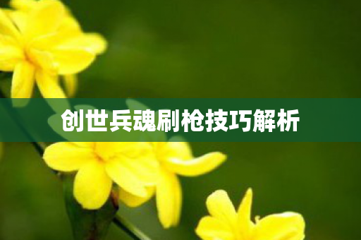 创世兵魂刷枪技巧解析 创世兵魂刷枪技巧解析