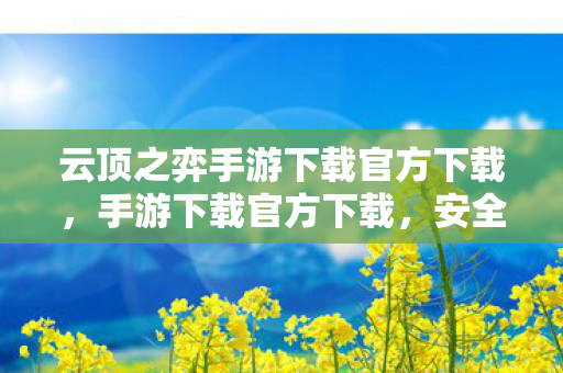 云顶之弈手游下载官方下载,手游下载官方下载,安全、便捷、有保障的官方渠道 云顶之弈手游下载官方下载,手游下载官方下载,安全、便捷、有保障的官方渠道