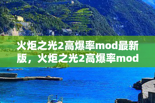 火炬之光2高爆率mod最新版,火炬之光2高爆率mod,打造你的专属游戏世界 火炬之光2高爆率mod最新版,火炬之光2高爆率mod,打造你的专属游戏世界