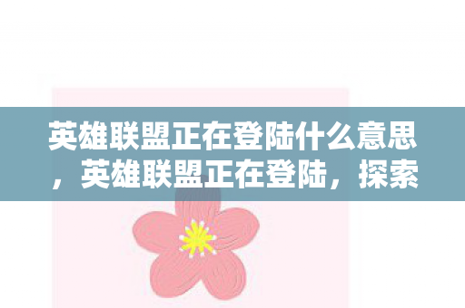 英雄联盟正在登陆什么意思，英雄联盟正在登陆，探索全新游戏体验的无限可能