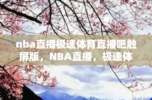 nba直播极速体育直播吧触屏版，NBA直播，极速体育直播吧，畅享赛事盛宴