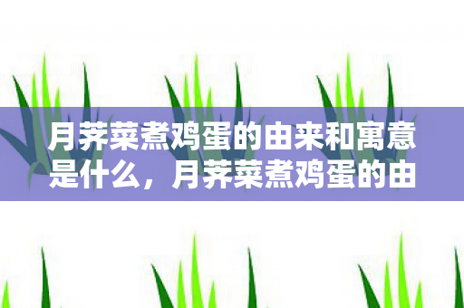 月荠菜煮鸡蛋的由来和寓意是什么,月荠菜煮鸡蛋的由来和寓意 月荠菜煮鸡蛋的由来和寓意是什么,月荠菜煮鸡蛋的由来和寓意