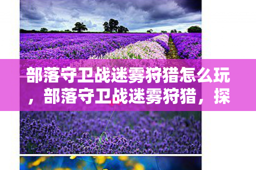 部落守卫战迷雾狩猎怎么玩,部落守卫战迷雾狩猎,探索未知的冒险之旅 部落守卫战迷雾狩猎怎么玩,部落守卫战迷雾狩猎,探索未知的冒险之旅