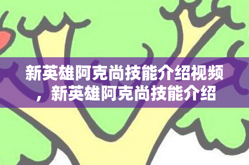 新英雄阿克尚技能介绍视频,新英雄阿克尚技能介绍 新英雄阿克尚技能介绍视频,新英雄阿克尚技能介绍