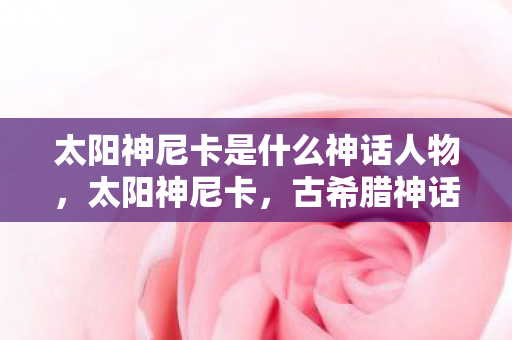 太阳神尼卡是什么神话人物，太阳神尼卡，古希腊神话中的光辉象征