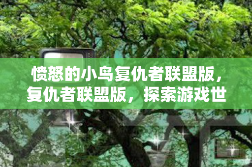 愤怒的小鸟复仇者联盟版,复仇者联盟版,探索游戏世界的无限可能 愤怒的小鸟复仇者联盟版,复仇者联盟版,探索游戏世界的无限可能