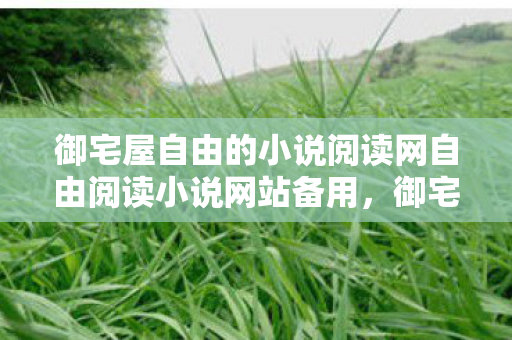 御宅屋自由的小说阅读网自由阅读小说网站备用,御宅屋,自由的小说阅读乐园 御宅屋自由的小说阅读网自由阅读小说网站备用,御宅屋,自由的小说阅读乐园