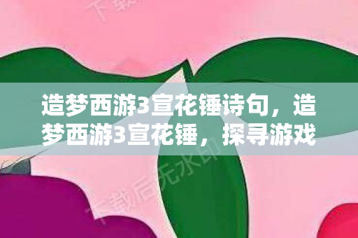 造梦西游3宣花锤诗句,造梦西游3宣花锤,探寻游戏中的神秘神器 造梦西游3宣花锤诗句,造梦西游3宣花锤,探寻游戏中的神秘神器