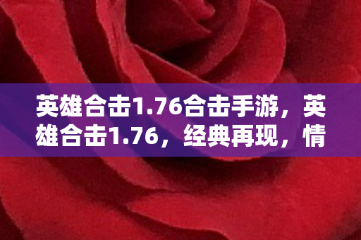 英雄合击1.76合击手游，英雄合击1.76，经典再现，情怀与激情的碰撞