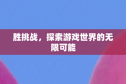 胜挑战，探索游戏世界的无限可能