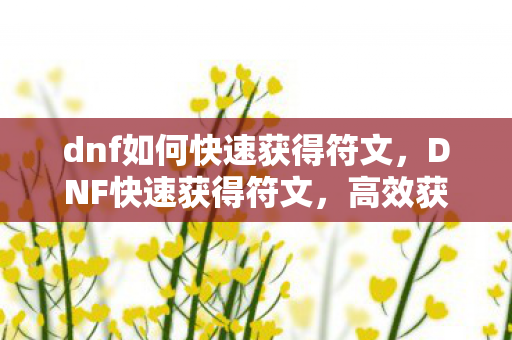 dnf如何快速获得符文,DNF快速获得符文,高效获取途径与策略 dnf如何快速获得符文,DNF快速获得符文,高效获取途径与策略