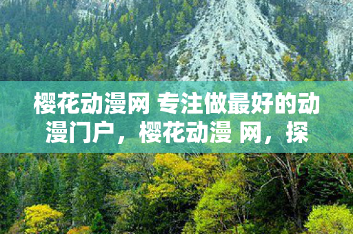 樱花动漫网 专注做最好的动漫门户,樱花动漫 网,探索无限可能的动漫世界 樱花动漫网 专注做最好的动漫门户,樱花动漫 网,探索无限可能的动漫世界