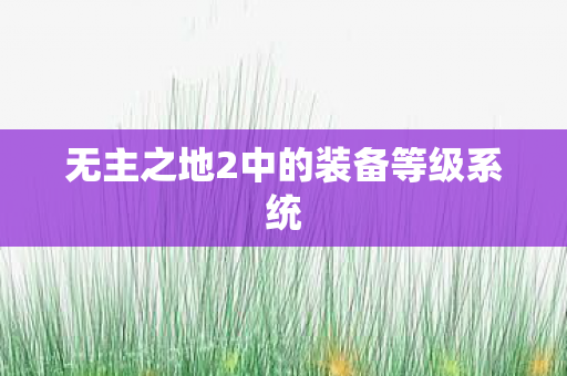 无主之地2中的装备等级系统 无主之地2中的装备等级系统
