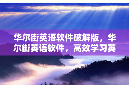 华尔街英语软件破解版,华尔街英语软件,高效学习英语的智能工具 华尔街英语软件破解版,华尔街英语软件,高效学习英语的智能工具