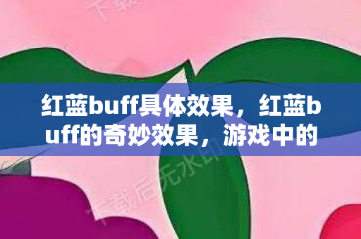 红蓝buff具体效果,红蓝buff的奇妙效果,游戏中的增益与策略 红蓝buff具体效果,红蓝buff的奇妙效果,游戏中的增益与策略