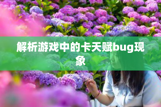 解析游戏中的卡天赋bug现象 解析游戏中的卡天赋bug现象